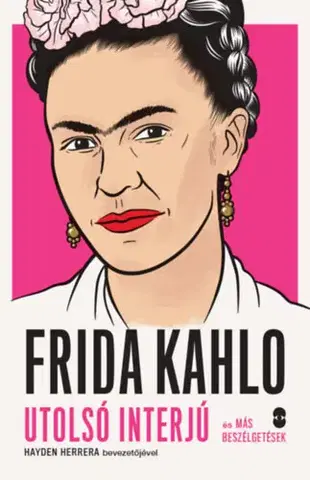Fejtóny, rozhovory, reportáže Frida Kahlo - Utolsó interjú és más beszélgetések - Hayden Herrera,Róbert Illés