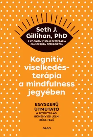 Psychológia, etika Kognitív viselkedésterápia a mindfulness jegyében - Egyszerű útmutató a gyógyulás, remény és lelki béke felé - Seth J. Gillihan