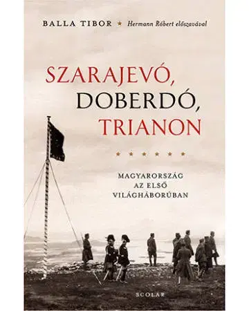 História - ostatné Szarajevó, Doberdó, Trianon (2. kiadás) - Tibor Balla,Andrea Illés