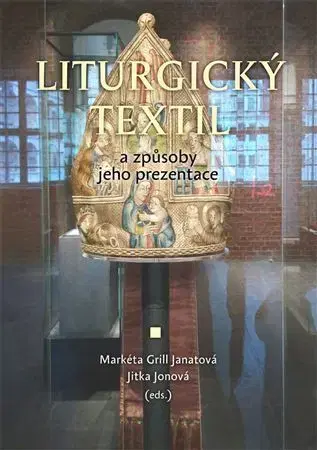 Dejiny, teória umenia Liturgický textil a způsoby jeho prezentace - Markéta Grill Janatová,Jitka Jonová