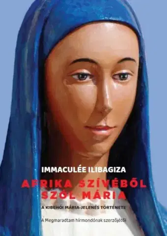 Kresťanstvo Afrika szívéből szól Mária - A Kibehói Mária jelenés története - Immaculée Ilibagiza