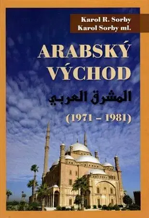 História - ostatné Arabský východ 1971-1981 - Karol R. Sorby,Sorby Karol ml.