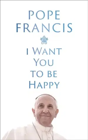 Náboženstvo I Want You to be Happy - Pope Francis