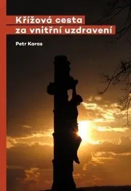 Kresťanstvo Křížová cesta za vnitřní uzdravení - Petr Karas