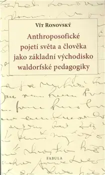 Pedagogika, vzdelávanie, vyučovanie Anthroposofické pojetí světa a člověka jako základní východisko waldorfské pedagogiky - Vít Ronovský