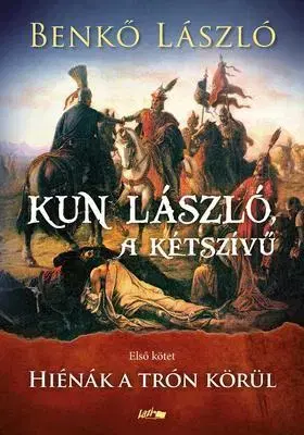 Historické romány Kun László, a kétszívű I.- Hiénák a trón körül - László Benkő