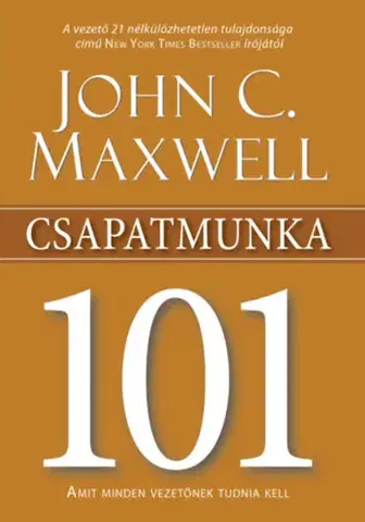 Biznis a kariéra Csapatmunka 101 - Amit minden vezetőnek tudnia kell - John C. Maxwell