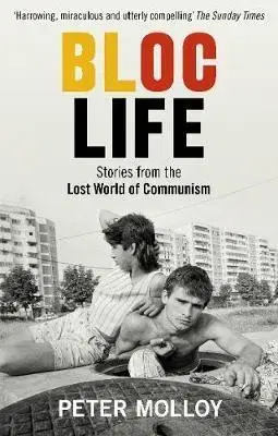 História - ostatné Bloc Life - Stories from the Lost World of Communism - Peter Molloy