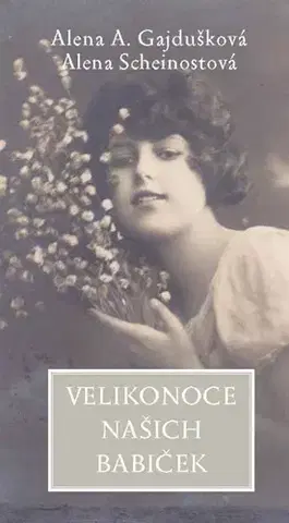 Slovenské a české dejiny Velikonoce našich babiček - Alena A. Gajdušková,Alena Scheinostová