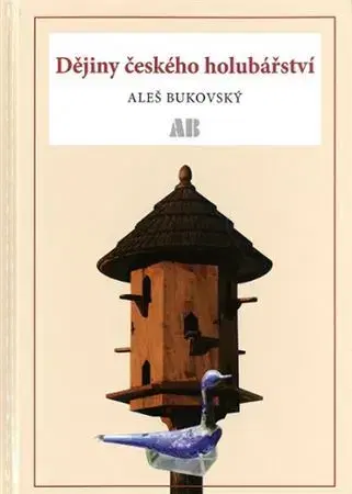 Vtáky, hydina Dějiny českého holubařství - Aleš Bukovský