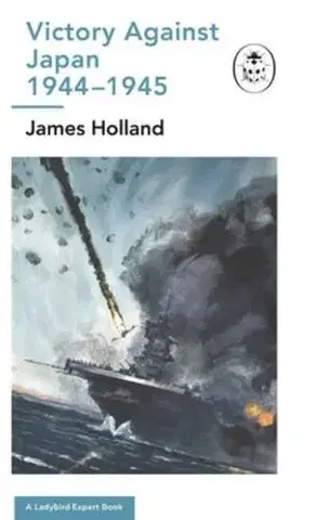 Druhá svetová vojna Victory Against Japan 1944-1945: A Ladybird Expert Book - James Holland