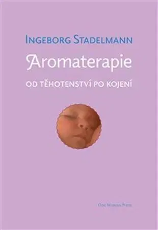 Alternatívna medicína - ostatné Aromaterapie od těhotenství po kojení - Ingeborg Stadelmann