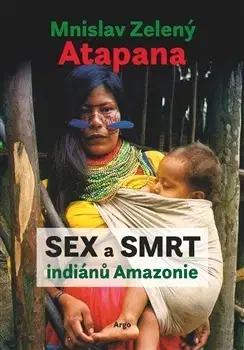 Sociológia, etnológia Sex a smrt indiánů Amazonie - Mnislav Zelený-Atapana