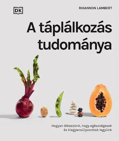 Zdravá výživa, diéty, chudnutie A táplálkozás tudománya - Hogyan étkezzünk, hogy egészségesek és kiegyensúlyozottak legyünk - Rhiannon Lambert