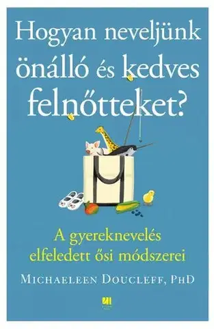 Výchova, cvičenie a hry s deťmi Hogyan neveljünk önálló és kedves felnőtteket? - Michaeleen Doucleff,Olimpia Szabó