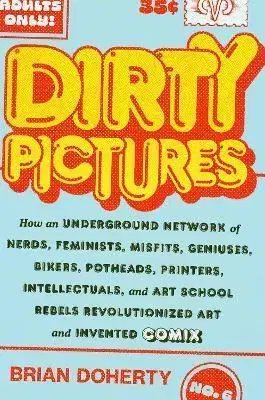 Komiksy Dirty Pictures: How an Underground Network of Nerds, Feminists, Bikers, Potheads, Intellectuals, and Art School Rebels Revolutionized Comix - Brian O´Doherty