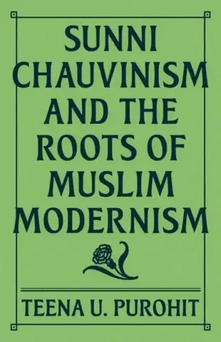 Náboženstvo Sunni Chauvinism and the Roots of Muslim Modernism - Teena U. Purohit