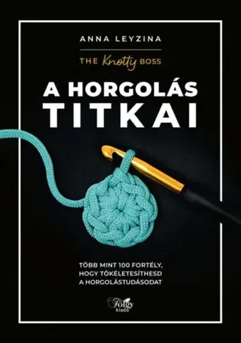 Pletenie, hačkovanie, vyšívanie, paličkovanie A horgolás titkai - Több mint 100 fortély, hogy tökéletesíthesd a horgolástudásodat - Anna Leyzina