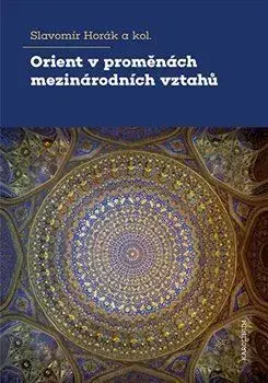 Politológia Orient v proměnách mezinárodních vztahů - Slavomír Horák