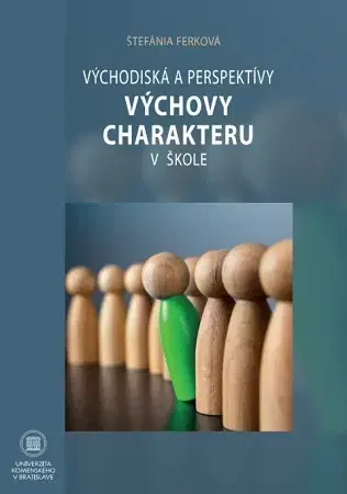 Pedagogika, vzdelávanie, vyučovanie Východiská a perspektívy výchovy charakteru v škole - Štefánia Ferková