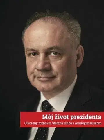 Fejtóny, rozhovory, reportáže Môj život prezidenta: Otvorený rozhovor Štefana Hríba s Andrejom Kiskom - Štefan Hríb