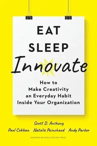 Manažment Eat, Sleep, Innovate - Scott D. Anthony,Paul Cobban,Natalie Painchaud,Andy Parker