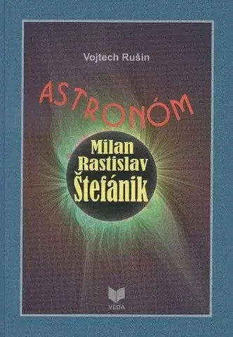 Astronómia, vesmír, fyzika Astronóm Milan Rastislav Štefánik - Vojtech Rušin,Jana Janíková