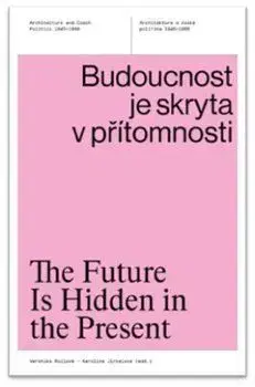 Architektúra Budoucnost je skryta v přítomnosti / The Future Is Hidden in the Present - Veronika Rollová,Karolina Jirkalová
