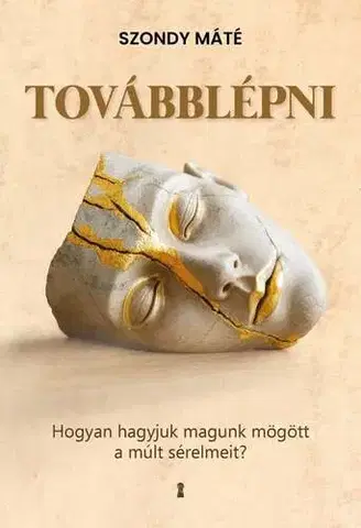 Psychológia, etika Továbblépni - Hogyan hagyjuk magunk mögött a múlt sérelmeit? - Máté Szondy