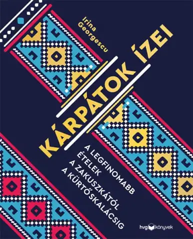 Národná kuchyňa - ostatné Kárpátok ízei - A legfinomabb ételek a zakuszkától a kürtőskalácsig - Irina Georgescu
