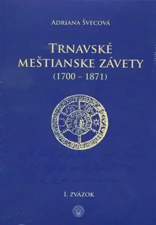 Slovenské a české dejiny Trnavské meštianske závety (1700-1871) - Adriana Švecová