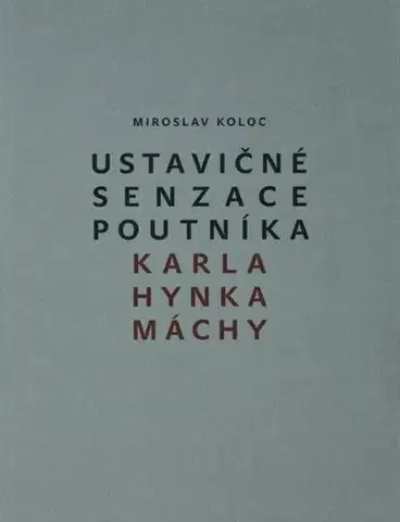 Umenie - ostatné Ustavičné senzace poutníka Karla Hynka Máchy - Miroslav Koloc