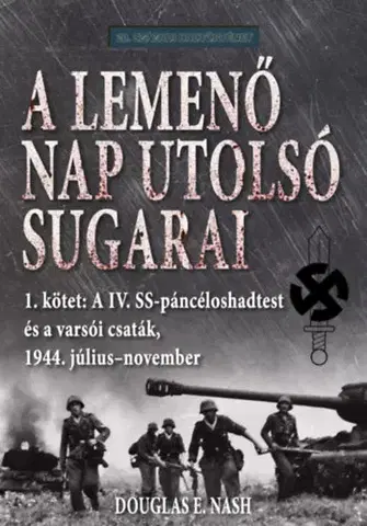 Druhá svetová vojna A lemenő Nap utolsó sugarai 1. kötet - A IV. SS-páncéloshadtest és a varsói csaták, 1944. július-november - Douglas E. Nash