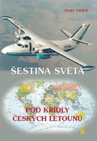 Odborná a náučná literatúra - ostatné Šestina světa pod křídly českých letounů - Josef Náhlík