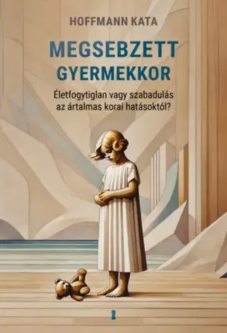 Psychológia, etika Megsebzett gyermekkor - Életfogytiglan vagy szabadulás az ártalmas korai hatásoktól? - Kata Hoffmann