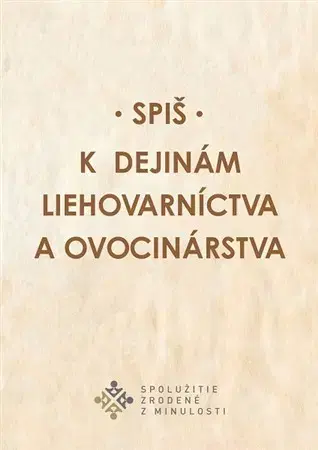 Slovenské a české dejiny Spiš. K dejinám liehovarníctva a ovocinárstva - Miroslav Števík,Miroslava Sanigová
