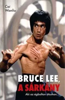 Fejtóny, rozhovory, reportáže Bruce Lee, a sárkány - Cai Wanliu
