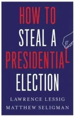 Politológia How to Steal a Presidential Election - Lawrence Lessig,Matthew Seligman