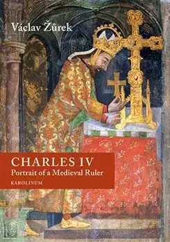 Stredovek Charles IV. - Portrait of a Medieval Ruler - Václav Žůrek