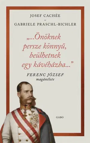 História "...Önöknek persze könnyű, beülhetnek egy kávéházba..." - Ferenc József magánélete - Josef Cachée,Gabriele Praschl-Bichlerová