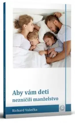 Výchova, cvičenie a hry s deťmi Aby vám deti nezničili manželstvo - Richard Vašečka