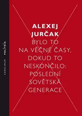 Politológia Bylo to na věčné časy, dokud to neskončilo - Alexej Jurčak