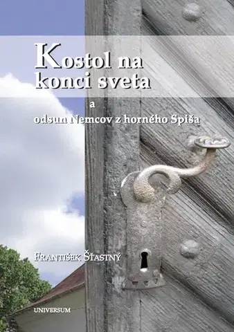 Kresťanstvo Kostol na konci sveta a odsun Nemcov z Horného Spiša - František Šťastný