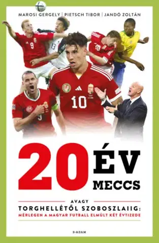Futbal, hokej 20 év, 20 meccs - Avagy Torghellétől Szoboszlaiig: mérlegen a magyar futball elmúlt két évtizede - Zoltán Jandó,Gergely Marosi,Tibor Pietsch