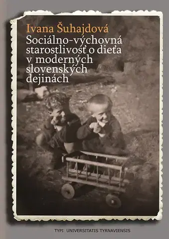 Pedagogika, vzdelávanie, vyučovanie Sociálno-výchovná starostlivosť o dieťa v moderných slovenských dejinách - Ivana Šuhajdová