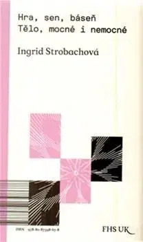 Sociológia, etnológia Hra, sen, báseň. Tělo, mocné i nemocné - Ingrid Strobachová