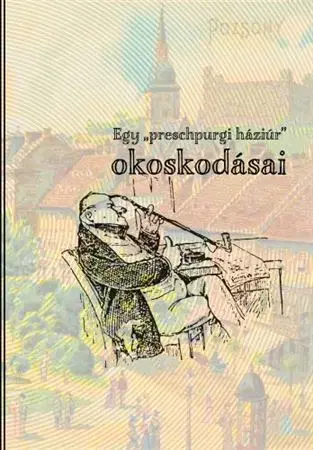 Slovenské a české dejiny Egy „preschpurgi háziúr” okoskodásai - Sándor Papp
