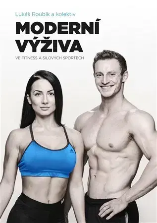 Zdravá výživa, diéty, chudnutie Moderní výživa ve fitness a silových sportech - Kolektív autorov,Lukáš Roubík