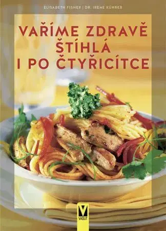 Zdravá výživa, diéty, chudnutie Vaříme zdravě. Štíhlá i po čtyřicítce - Elisabeth Fischer