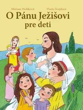 Náboženská literatúra pre deti O Pánu Ježišovi pre deti - Vlasta Švejdová,Miriam Holíková